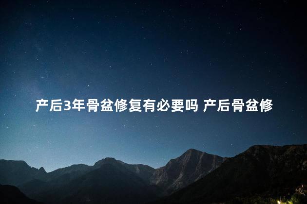 产后3年骨盆修复有必要吗 产后骨盆修复最佳时间